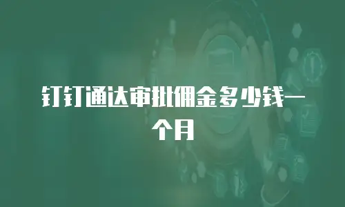 钉钉通达审批佣金多少钱一个月