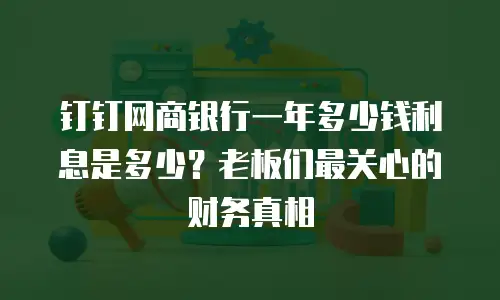 钉钉网商银行一年多少钱利息是多少？老板们最关心的财务真相