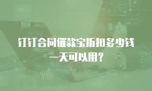 钉钉合同催款宝折扣多少钱一天可以用？