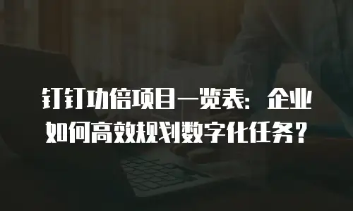 钉钉功倍项目一览表：企业如何高效规划数字化任务？