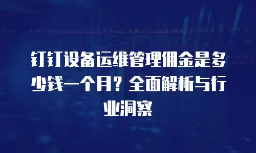 钉钉设备运维管理佣金是多少钱一个月？全面解析与行业洞察