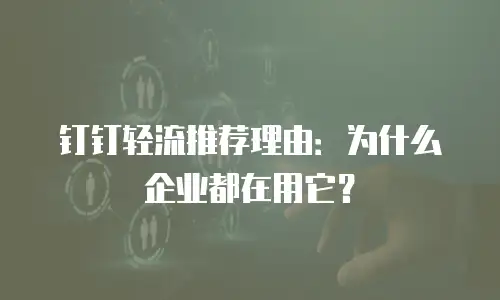 钉钉轻流推荐理由：为什么企业都在用它？