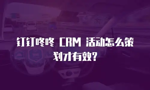 钉钉咚咚 CRM 活动怎么策划才有效？