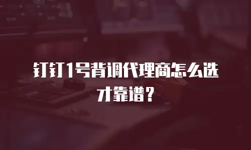 钉钉1号背调代理商怎么选才靠谱？