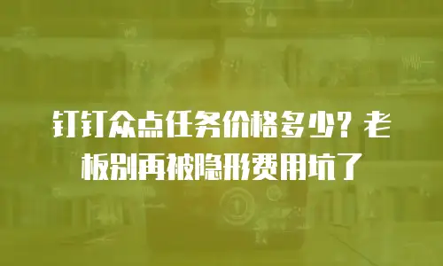 钉钉众点任务价格多少？老板别再被隐形费用坑了