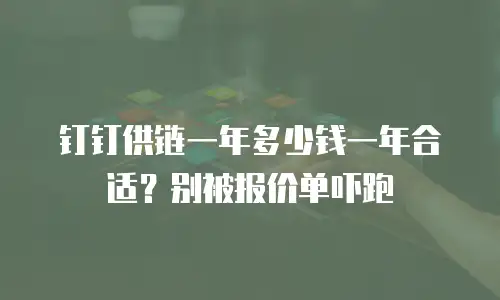钉钉供链一年多少钱一年合适？别被报价单吓跑