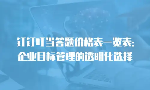 钉钉叮当答题价格表一览表：企业目标管理的透明化选择