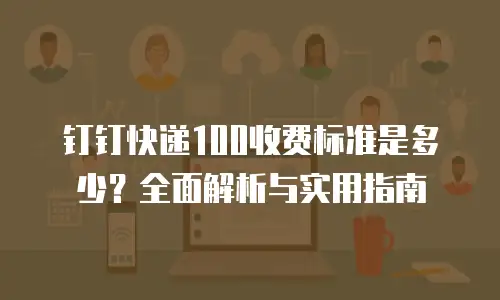 钉钉快递100收费标准是多少？全面解析与实用指南