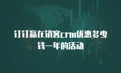 钉钉赢在销客crm优惠多少钱一年的活动