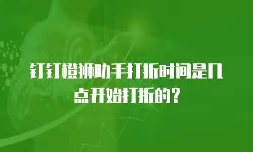 钉钉橙狮助手打折时间是几点开始打折的？
