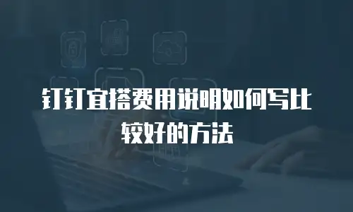 钉钉宜搭费用说明如何写比较好的方法