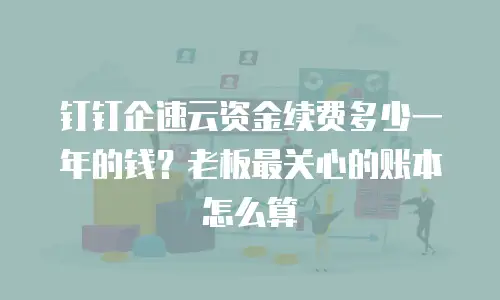 钉钉企速云资金续费多少一年的钱？老板最关心的账本怎么算