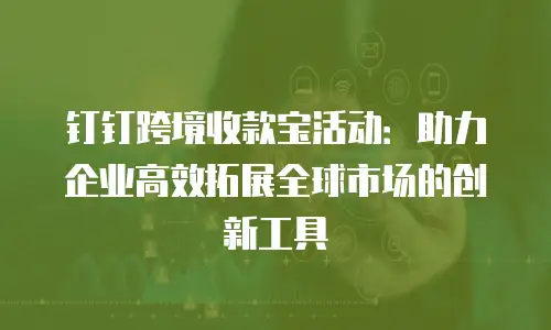 钉钉跨境收款宝活动：助力企业高效拓展全球市场的创新工具