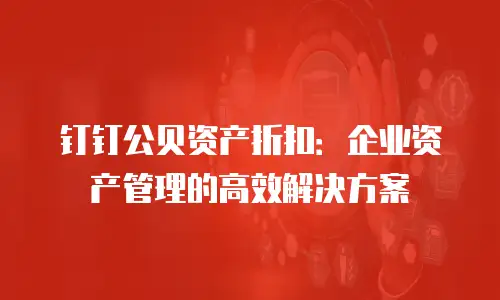 钉钉公贝资产折扣：企业资产管理的高效解决方案