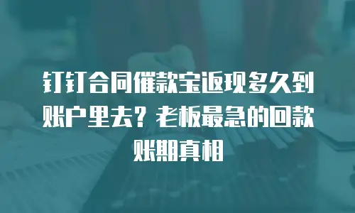 钉钉合同催款宝返现多久到账户里去？老板最急的回款账期真相