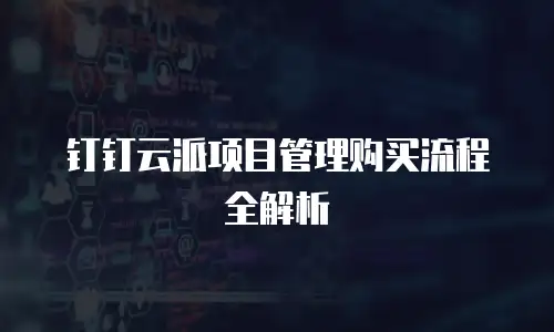 钉钉云派项目管理购买流程全解析