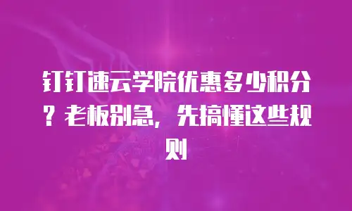 钉钉速云学院优惠多少积分？老板别急，先搞懂这些规则