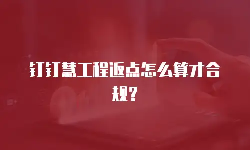 钉钉慧工程返点怎么算才合规？
