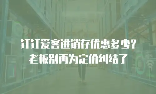 钉钉爱客进销存优惠多少？老板别再为定价纠结了
