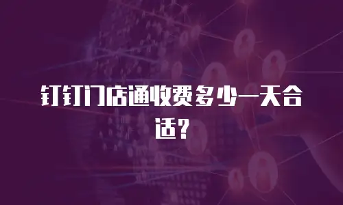 钉钉门店通收费多少一天合适？