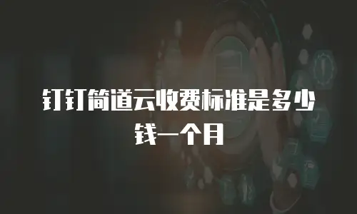 钉钉简道云收费标准是多少钱一个月