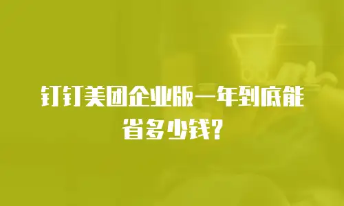 钉钉美团企业版一年到底能省多少钱？