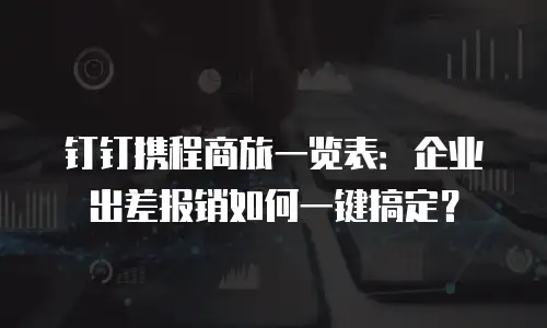 钉钉携程商旅一览表：企业出差报销如何一键搞定？