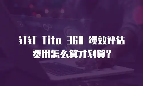 钉钉 Tita 360 绩效评估费用怎么算才划算？