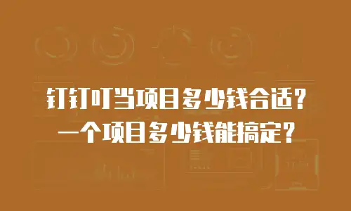 钉钉叮当项目多少钱合适？一个项目多少钱能搞定？