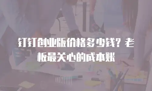 钉钉创业版价格多少钱？老板最关心的成本账