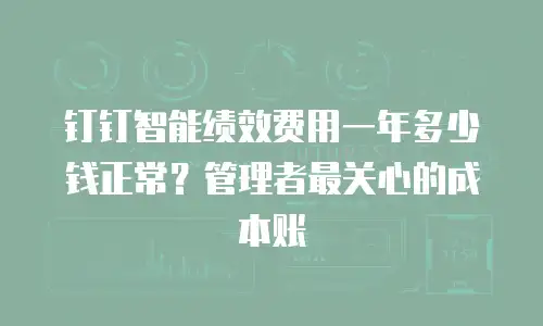 钉钉智能绩效费用一年多少钱正常？管理者最关心的成本账