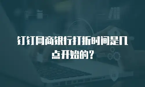 钉钉网商银行打折时间是几点开始的？
