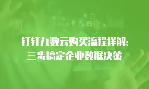 钉钉九数云购买流程详解：三步搞定企业数据决策