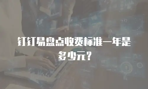 钉钉易盘点收费标准一年是多少元？