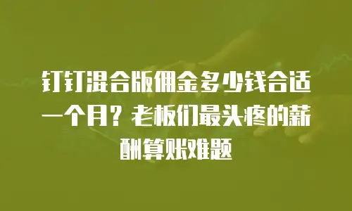 钉钉混合版佣金多少钱合适一个月？老板们最头疼的薪酬算账难题
