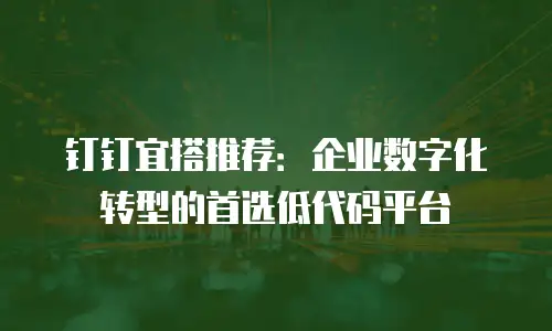 钉钉宜搭推荐：企业数字化转型的首选低代码平台