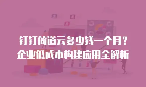 钉钉简道云多少钱一个月？企业低成本构建应用全解析