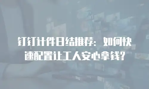 钉钉计件日结推荐：如何快速配置让工人安心拿钱？