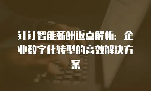 钉钉智能薪酬返点解析：企业数字化转型的高效解决方案