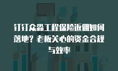 钉钉众淼工程保险返佣如何落地？老板关心的资金合规与效率
