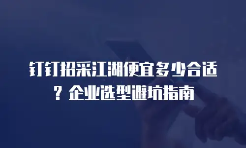钉钉招采江湖便宜多少合适？企业选型避坑指南