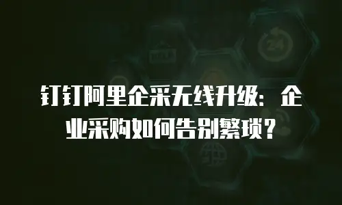 钉钉阿里企采无线升级：企业采购如何告别繁琐？