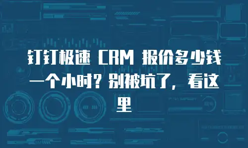 钉钉极速 CRM 报价多少钱一个小时？别被坑了，看这里