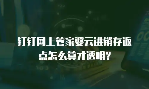 钉钉网上管家婆云进销存返点怎么算才透明？