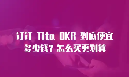 钉钉 Tita OKR 到底便宜多少钱？怎么买更划算