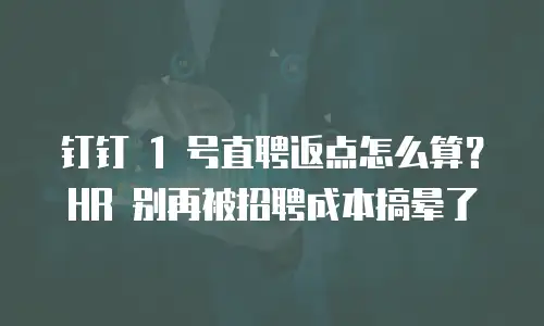 钉钉 1 号直聘返点怎么算？HR 别再被招聘成本搞晕了