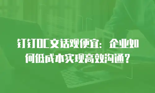 钉钉OC文话观便宜：企业如何低成本实现高效沟通？