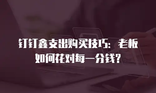 钉钉鑫支出购买技巧：老板如何花对每一分钱？
