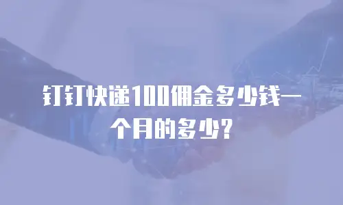 钉钉快递100佣金多少钱一个月的多少？