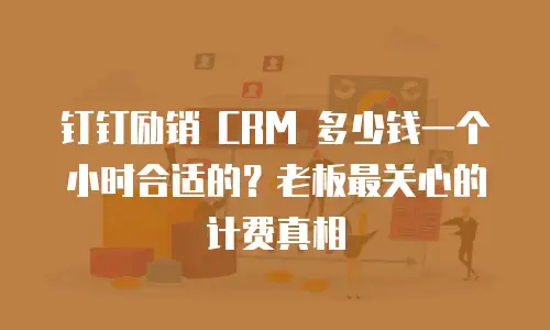 钉钉励销 CRM 多少钱一个小时合适的？老板最关心的计费真相